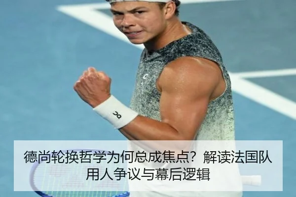 德尚轮换哲学为何总成焦点？解读法国队用人争议与幕后逻辑